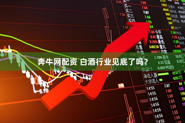 奔牛网配资 白酒行业见底了吗？