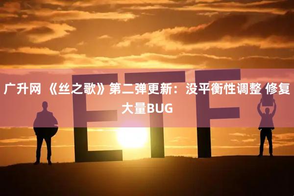 广升网 《丝之歌》第二弹更新：没平衡性调整 修复大量BUG