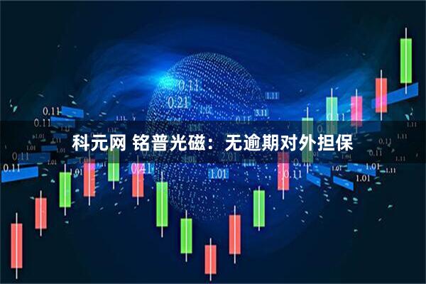 科元网 铭普光磁：无逾期对外担保