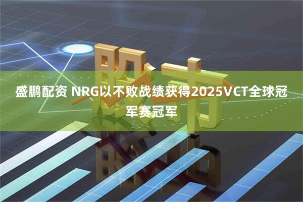盛鹏配资 NRG以不败战绩获得2025VCT全球冠军赛冠军