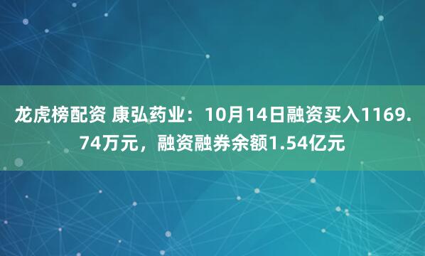龙虎榜配资 康弘药业：10月14日融资买入1169.74万元，融资融券余额1.54亿元