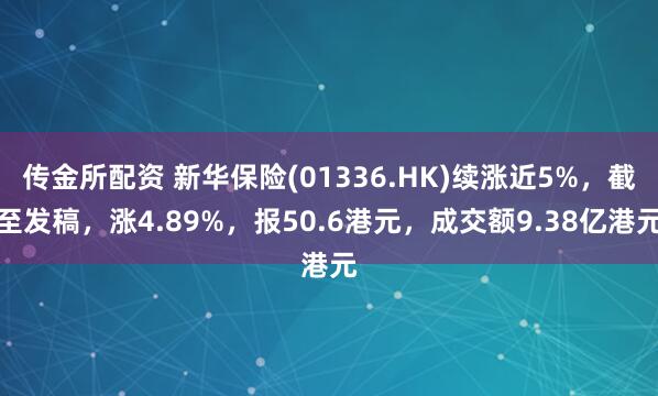 传金所配资 新华保险(01336.HK)续涨近5%，截至发稿，涨4.89%，报50.6港元，成交额9.38亿港元