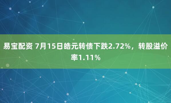 易宝配资 7月15日皓元转债下跌2.72%，转股溢价率1.11%