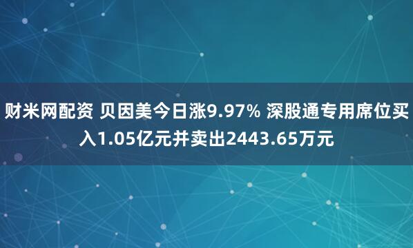 财米网配资 贝因美今日涨9.97% 深股通专用席位买入1.05亿元并卖出2443.65万元