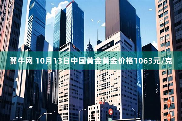 翼牛网 10月13日中国黄金黄金价格1063元/克