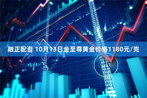 融正配资 10月13日金至尊黄金价格1180元/克