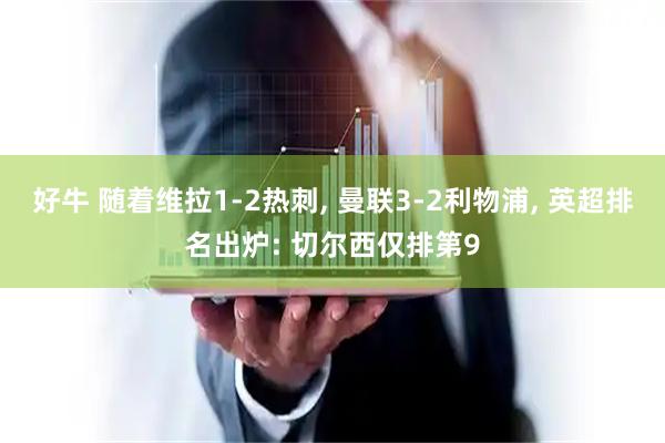 好牛 随着维拉1-2热刺, 曼联3-2利物浦, 英超排名出炉: 切尔西仅排第9